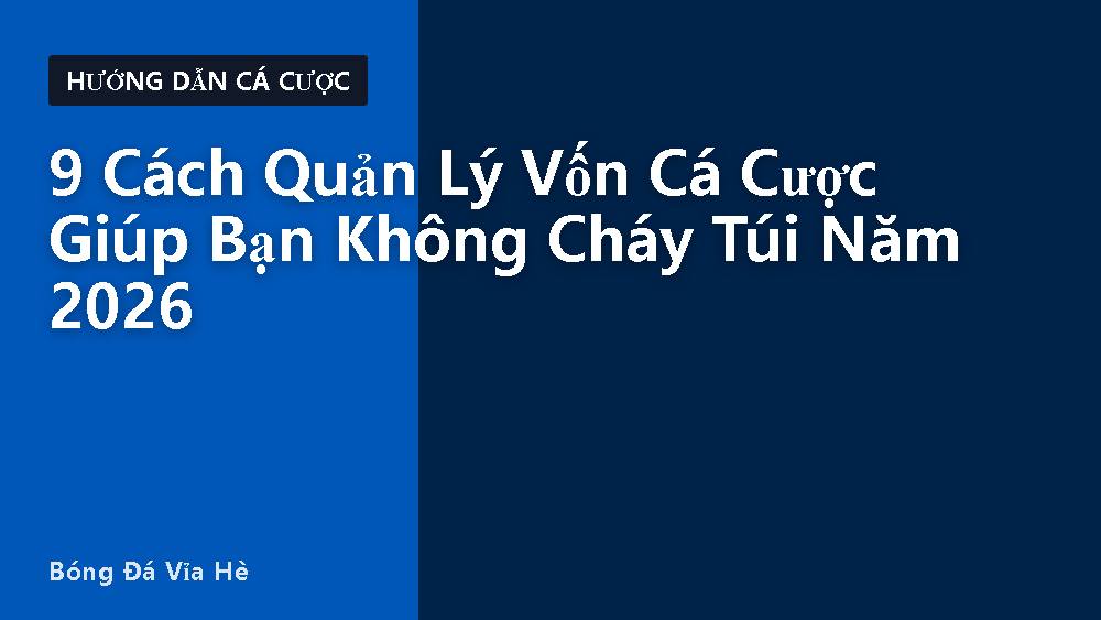 9 Cách Quản Lý Vốn Cá Cược Giúp Bạn Không Cháy Túi Năm 2026