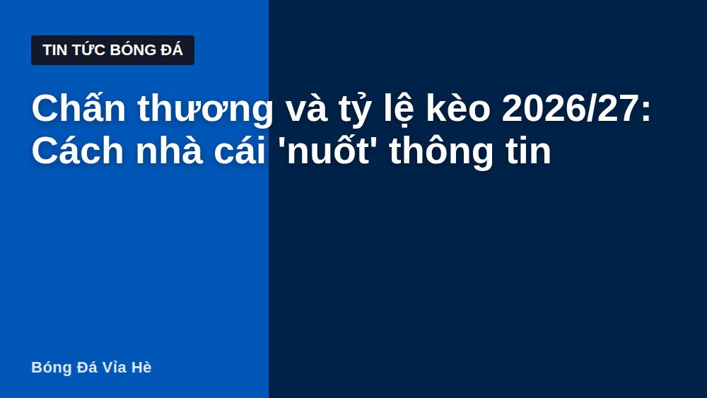 Chấn thương và tỷ lệ kèo 2026/27: Cách nhà cái 'nuốt' thông tin