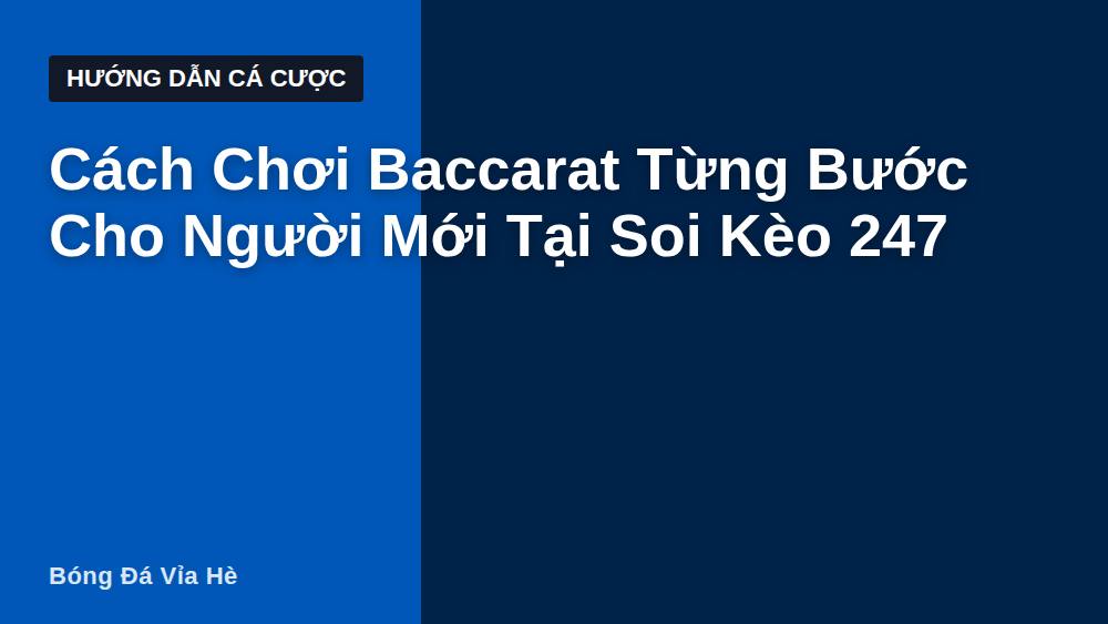 Cách Chơi Baccarat Từng Bước Cho Người Mới Tại Soi Kèo 247