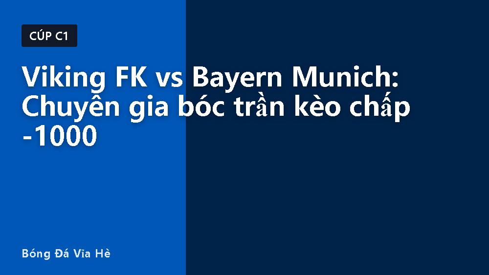 Viking FK vs Bayern Munich: Chuyên gia bóc trần kèo chấp -1000